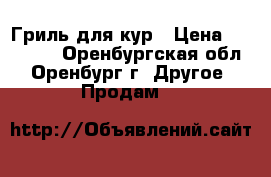 Гриль для кур › Цена ­ 12 000 - Оренбургская обл., Оренбург г. Другое » Продам   